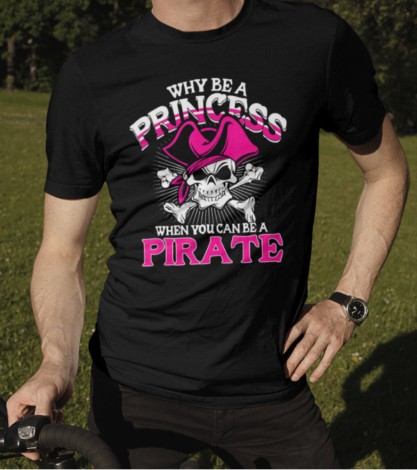 Why Be A Princess When You Can Be A Pirate Skull And Crossbones Pink Hat T-Shirt