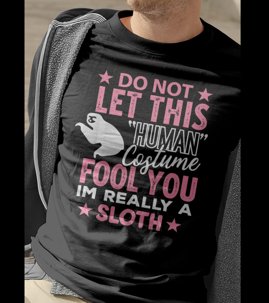 Do Not Let This Human Costume Fool You I'm Really A Sloth T-Shirt