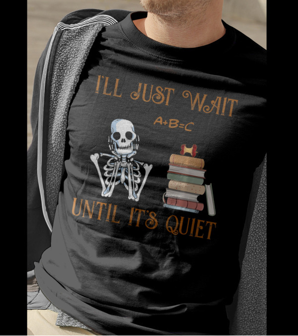 I'LL JUST WAIT UNTIL IT'S QUIET SKELETON A+B=C BOOKS T-Shirt