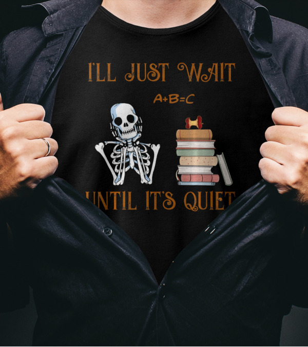 I'LL JUST WAIT UNTIL IT'S QUIET SKELETON A+B=C BOOKS T-Shirt