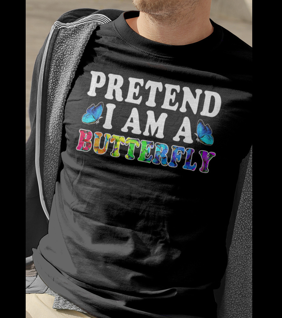 PRETEND I AM A BUTTERFLY Colorful Text With Blue Butterflies T-Shirt