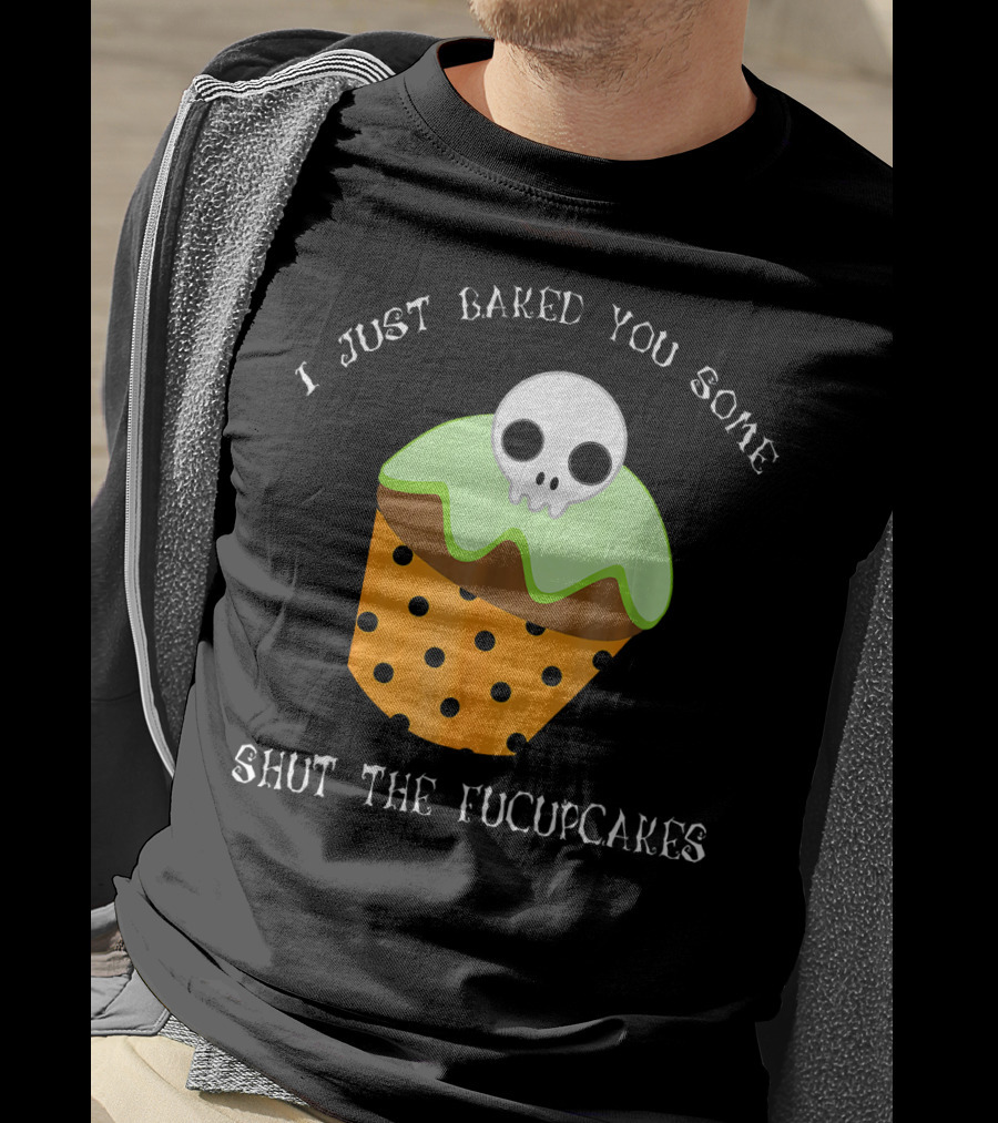 I Just Baked You Some Shut The Fucupcakes Skull Cupcake Halloween Humor T-Shirt
