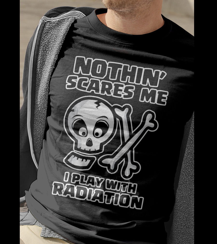 Nothin' Scares Me I Play With Radiation Funny Radiology Tech X Ray Radi T-Shirt