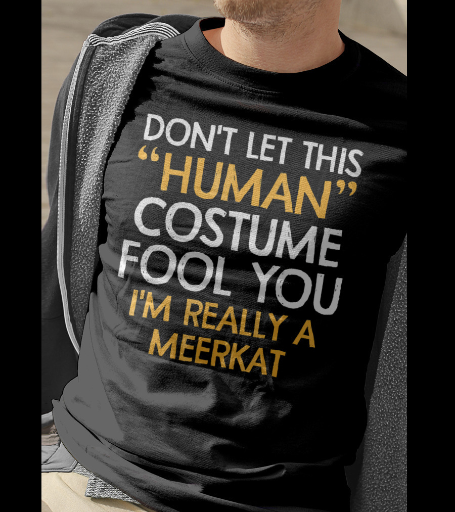 Don't Let This Human Costume Fool You I'm Really A Meerkat T-Shirt