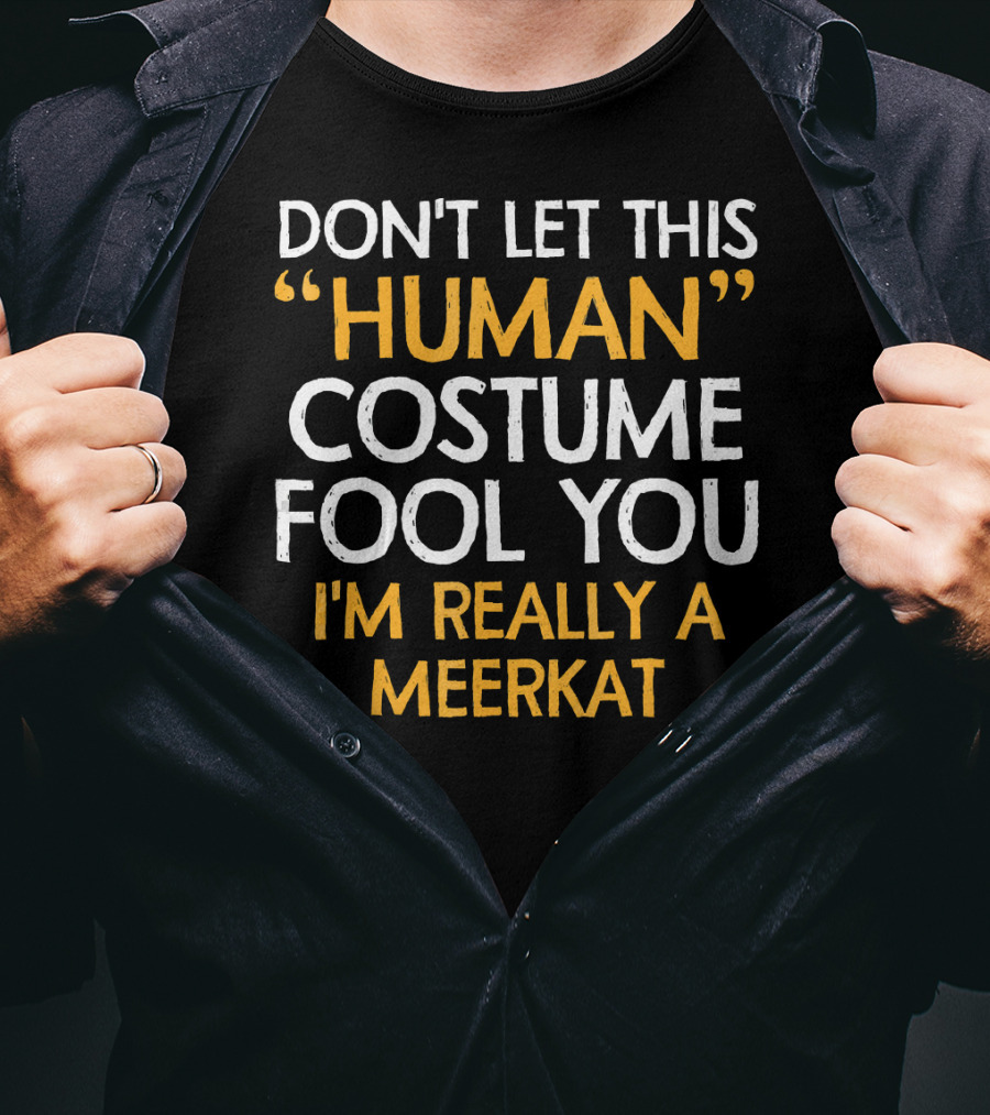 Don't Let This Human Costume Fool You I'm Really A Meerkat T-Shirt