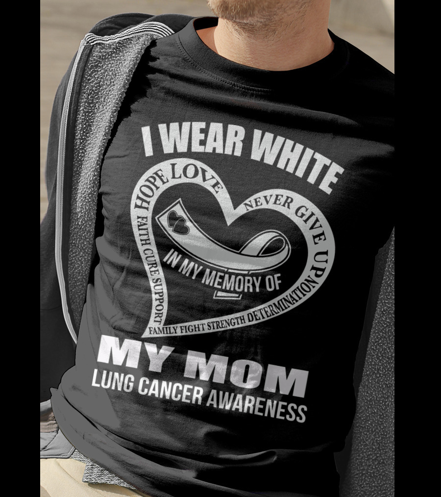 I Wear White Love Support Strength IN My Memory Of My Mom Lung Cancer Awareness T-Shirt