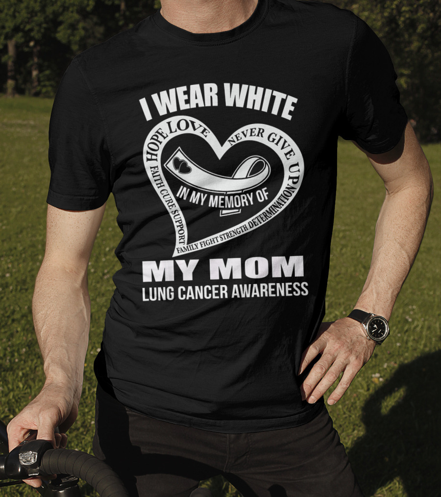 I Wear White Love Support Strength IN My Memory Of My Mom Lung Cancer Awareness T-Shirt