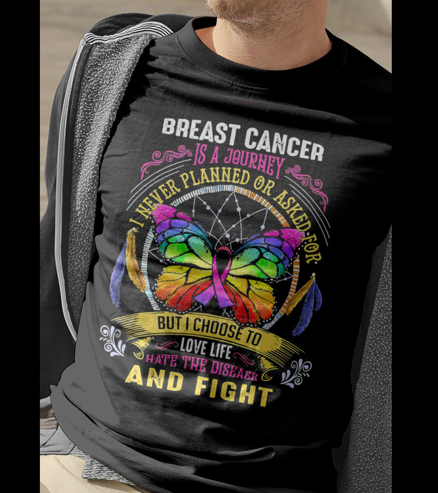 Breast Cancer Is A Journey I Never Planned Or Asked For But I Choose To Love Life Hate The Disease And Fight T-Shirt