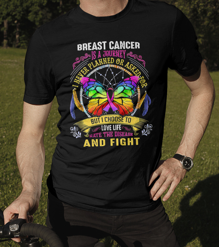 Breast Cancer Is A Journey I Never Planned Or Asked For But I Choose To Love Life Hate The Disease And Fight T-Shirt
