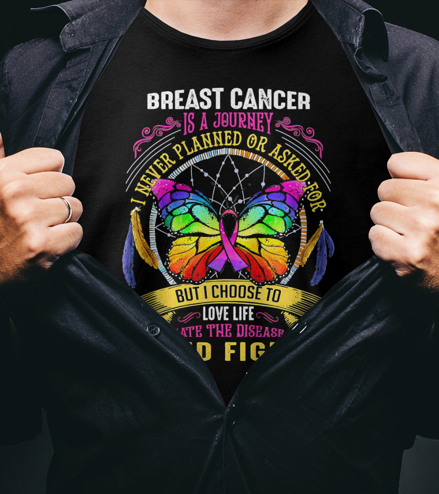 Breast Cancer Is A Journey I Never Planned Or Asked For But I Choose To Love Life Hate The Disease And Fight T-Shirt