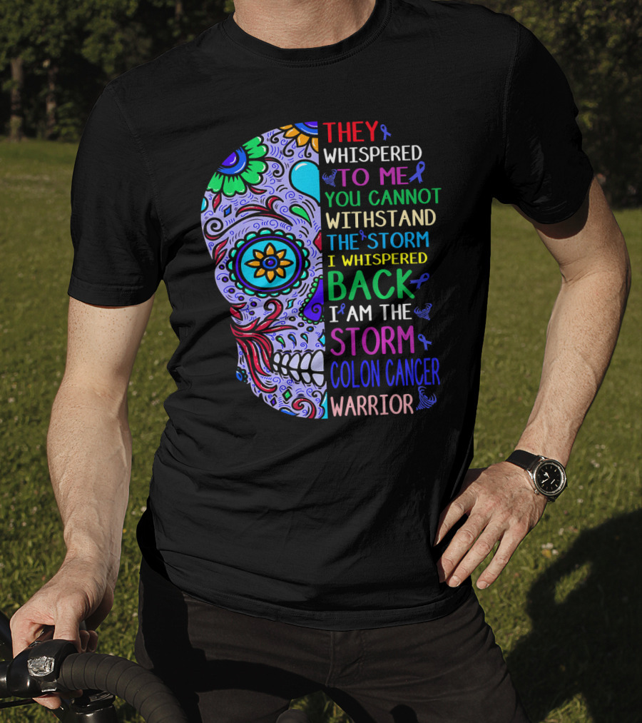 They Whispered To Me You Cannot Withstand The Storm I Whispered Back I Am The Storm Colon Cancer Warrior T-Shirt
