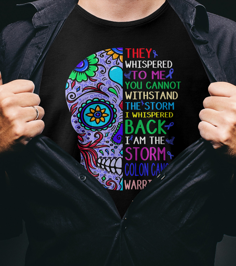 They Whispered To Me You Cannot Withstand The Storm I Whispered Back I Am The Storm Colon Cancer Warrior T-Shirt