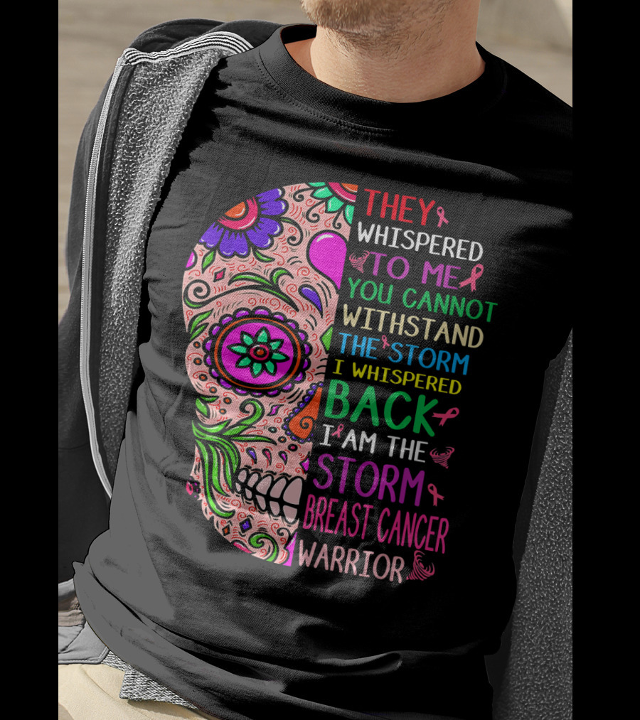 They Whispered To ME You Cannot Withstand The Storm I Whispered Back I Am The Storm Breast Cancer Warrior T-Shirt