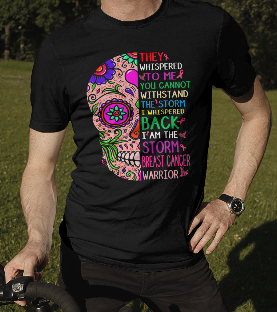 They Whispered To ME You Cannot Withstand The Storm I Whispered Back I Am The Storm Breast Cancer Warrior T-Shirt
