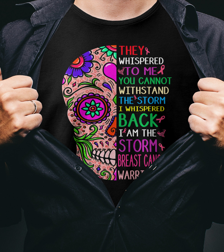 They Whispered To ME You Cannot Withstand The Storm I Whispered Back I Am The Storm Breast Cancer Warrior T-Shirt