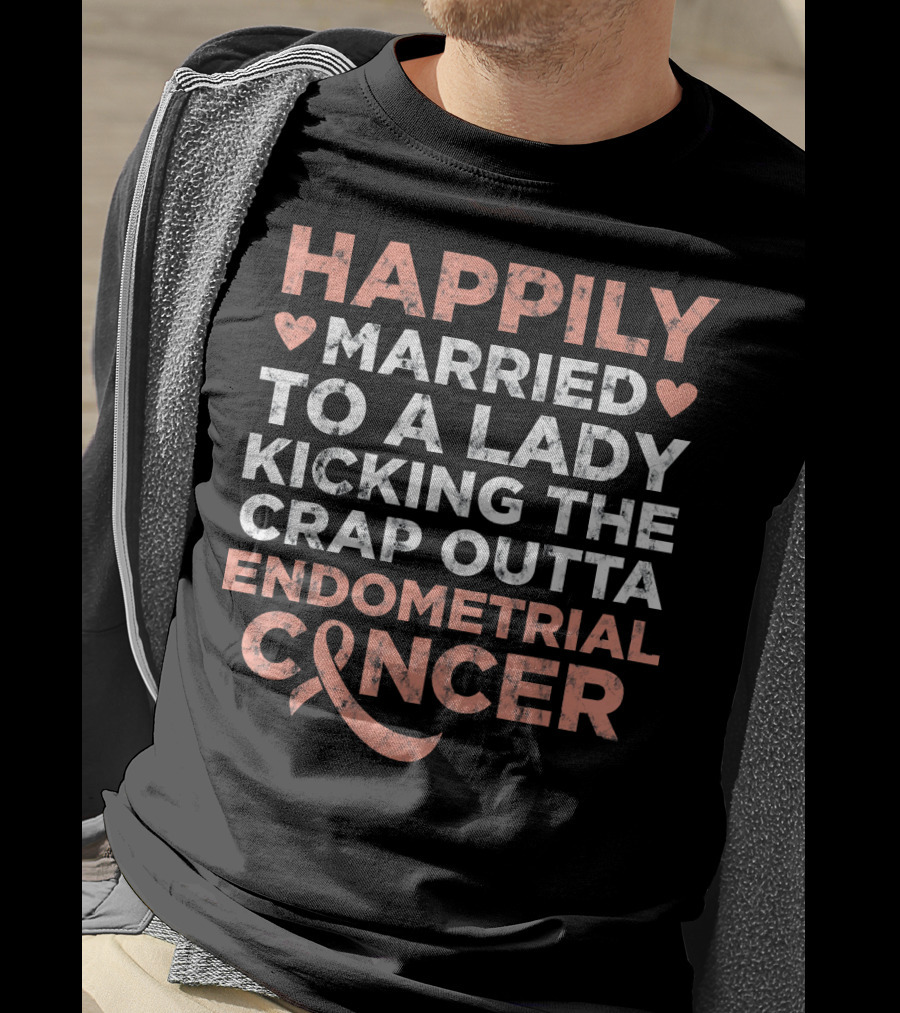 Happily Married To A Lady Kicking The Crap Outta Endometrial Cancer T-Shirt