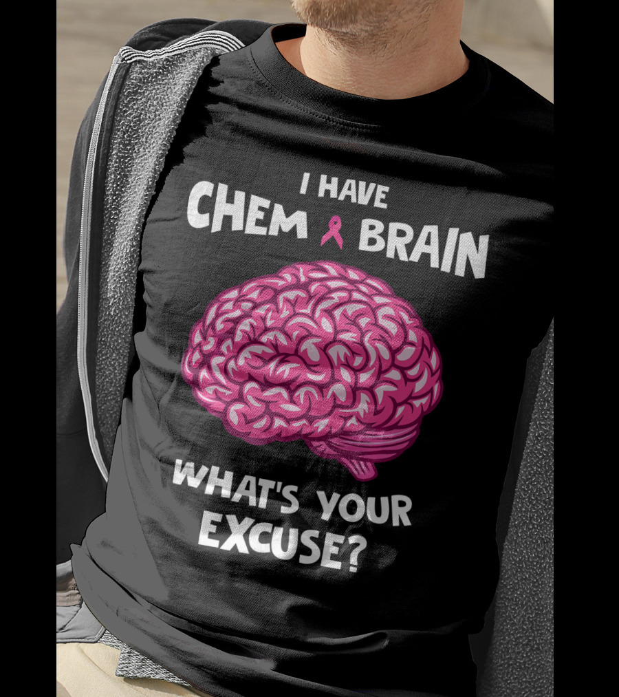 I Have Chemo Brain Breast Cancer Awareness What’s Your Excuse T-Shirt