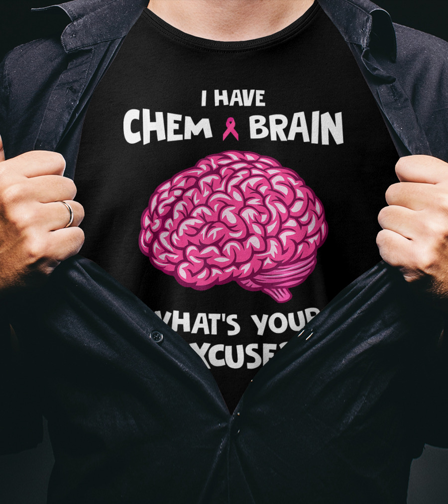 I Have Chemo Brain Breast Cancer Awareness What’s Your Excuse T-Shirt