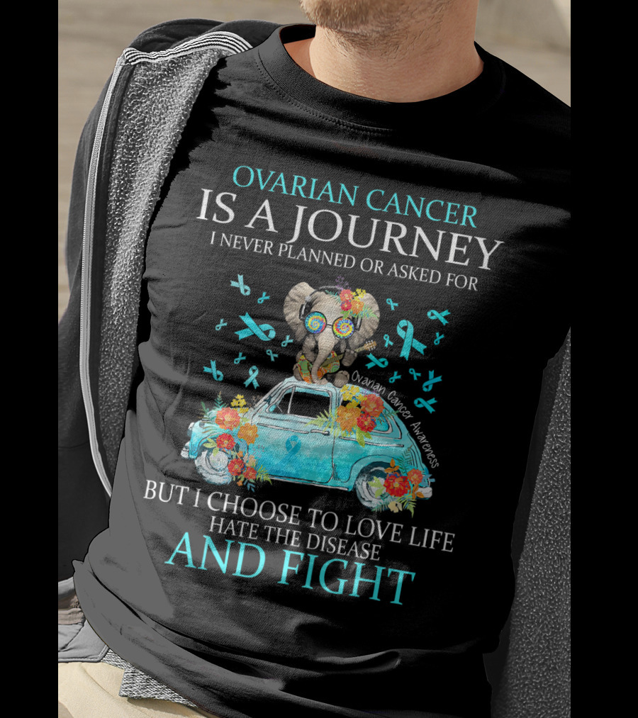 Ovarian Cancer Is A Journey I Never Planned Or Asked For But I Choose To Love Life Hate The Disease And Fight Ovarian Cancer Awareness T-Shirt