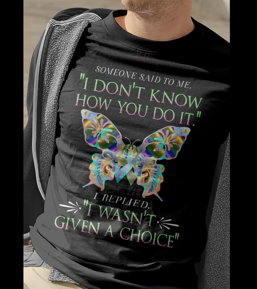 Someone Said To Me I Don't Know How You Do It Butterfly I Replied I Wasn't Given A Choice T-Shirt