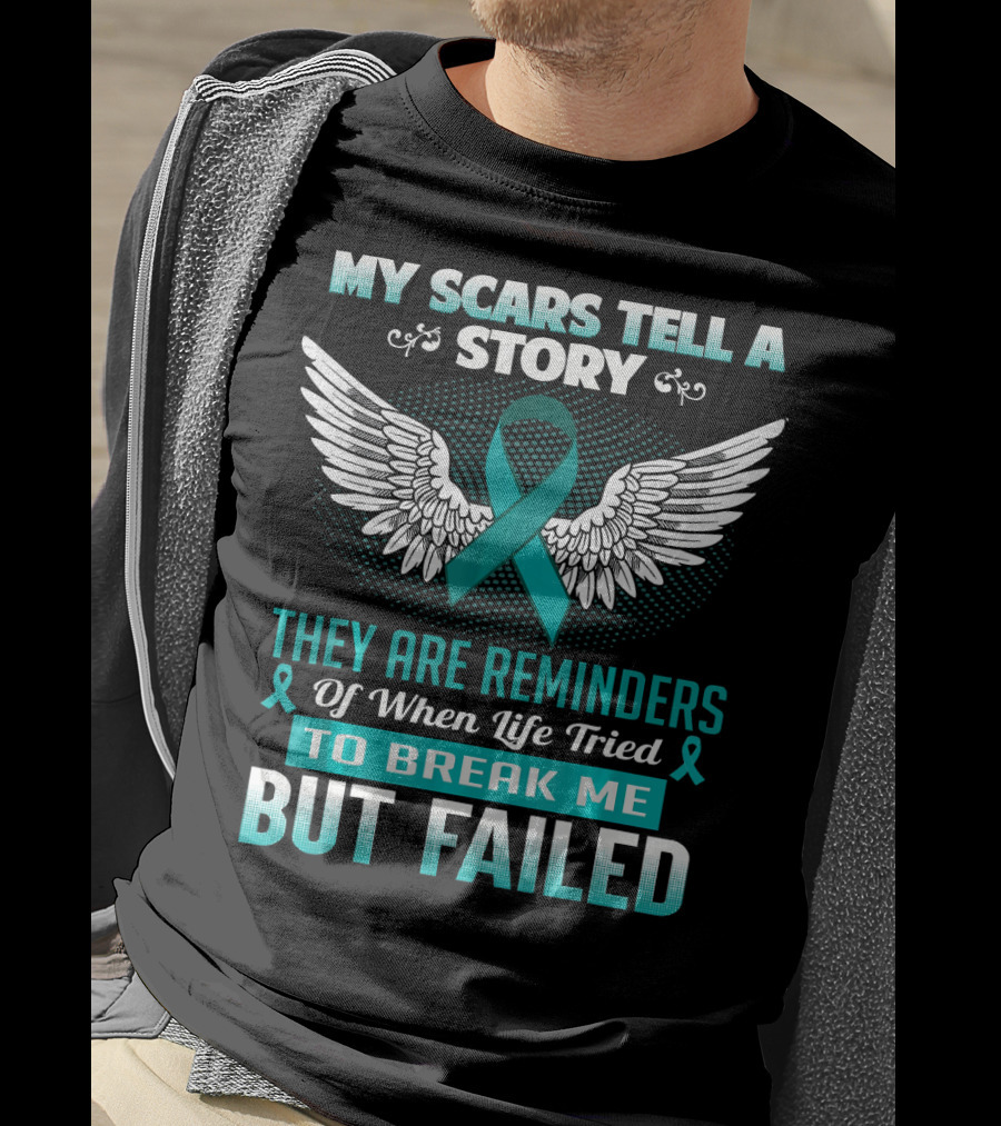 My Scars Tell A Story They Are Reminders Of When Life Tried To Break Me But Failed Ovarian Cancer T-Shirt