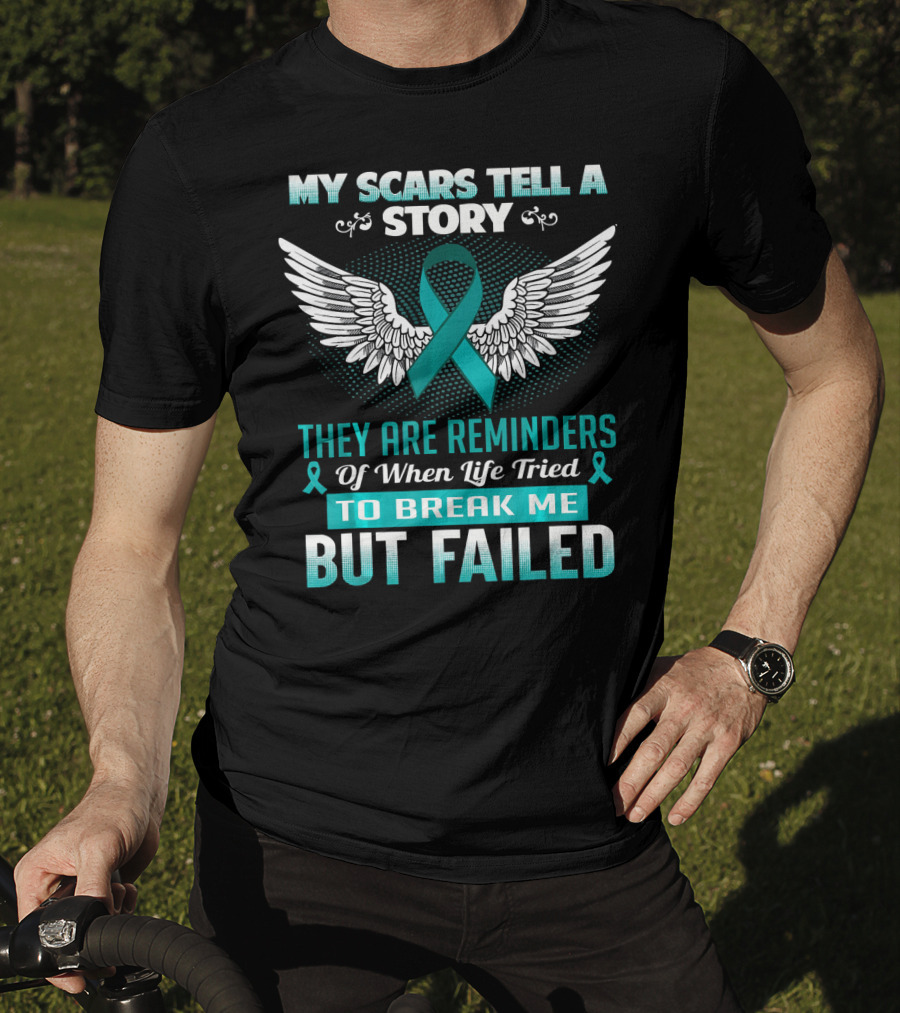 My Scars Tell A Story They Are Reminders Of When Life Tried To Break Me But Failed Ovarian Cancer T-Shirt