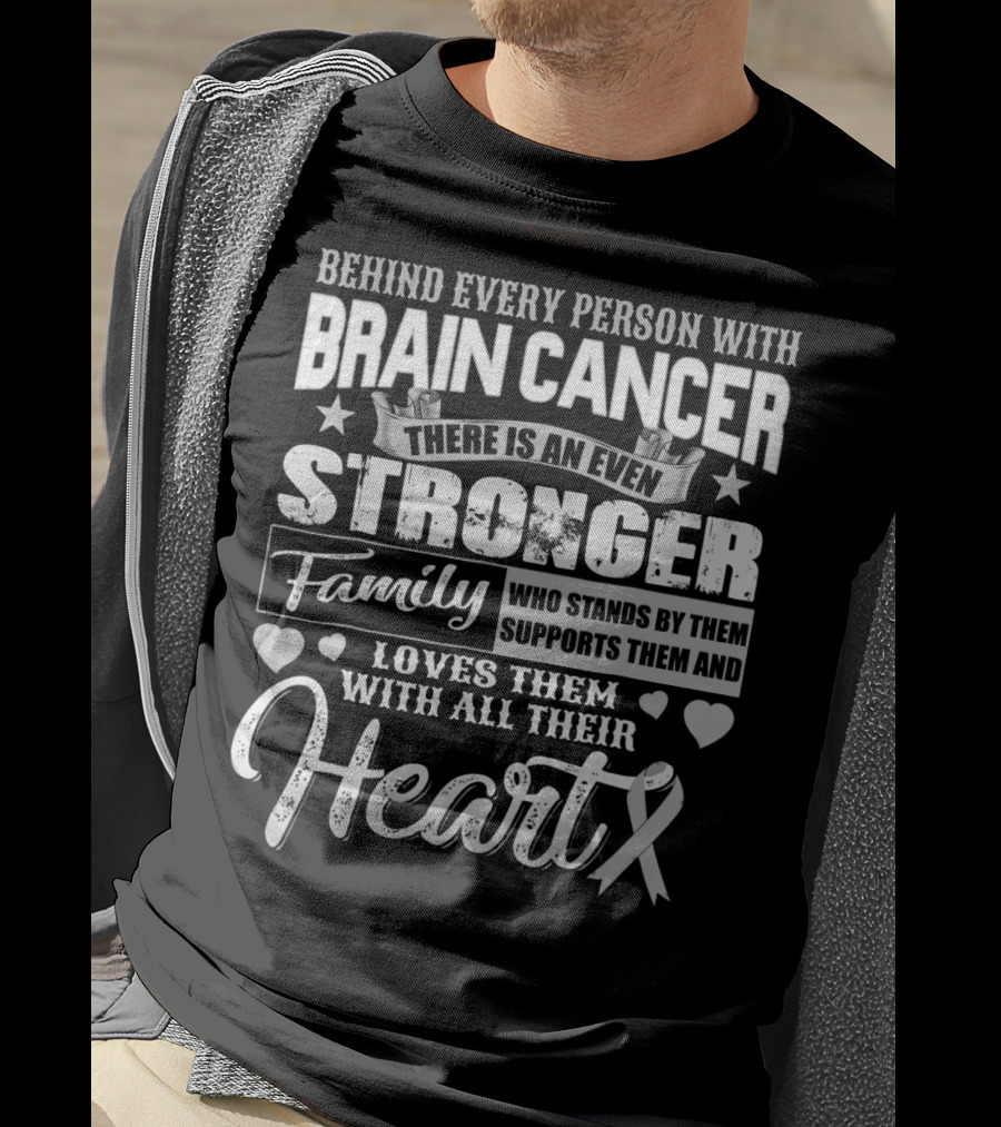 Behind Every Person With BRAIN CANCER There Is An Even Stronger Family Who Stands By Them Supports Them And Loves Them With All Their Heart T-Shirt
