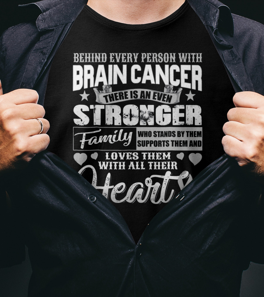 Behind Every Person With BRAIN CANCER There Is An Even Stronger Family Who Stands By Them Supports Them And Loves Them With All Their Heart T-Shirt