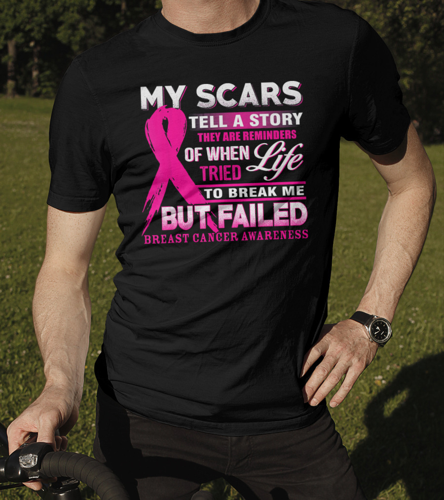 My Scars Tell A Story They Are Reminders Of When Life Tried To Break Me But Failed Breast Cancer Awareness T-Shirt