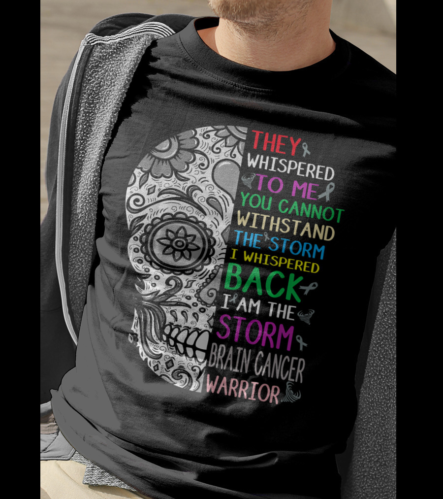 They Whispered To Me You Cannot Withstand The Storm I Am The Storm Brain Cancer Warrior T-Shirt