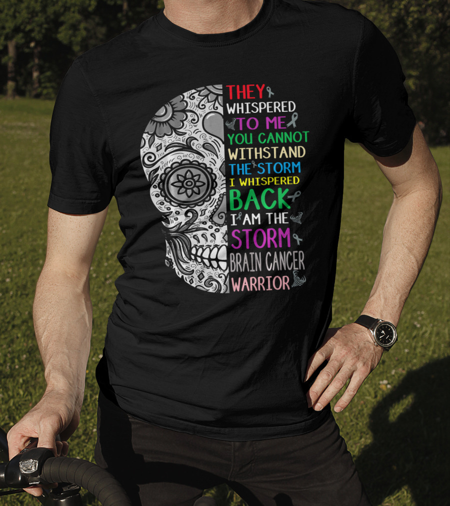 They Whispered To Me You Cannot Withstand The Storm I Am The Storm Brain Cancer Warrior T-Shirt