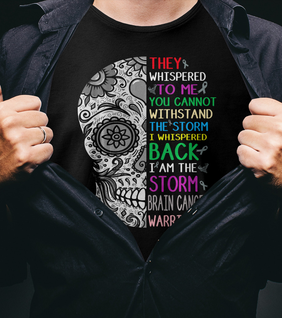 They Whispered To Me You Cannot Withstand The Storm I Am The Storm Brain Cancer Warrior T-Shirt