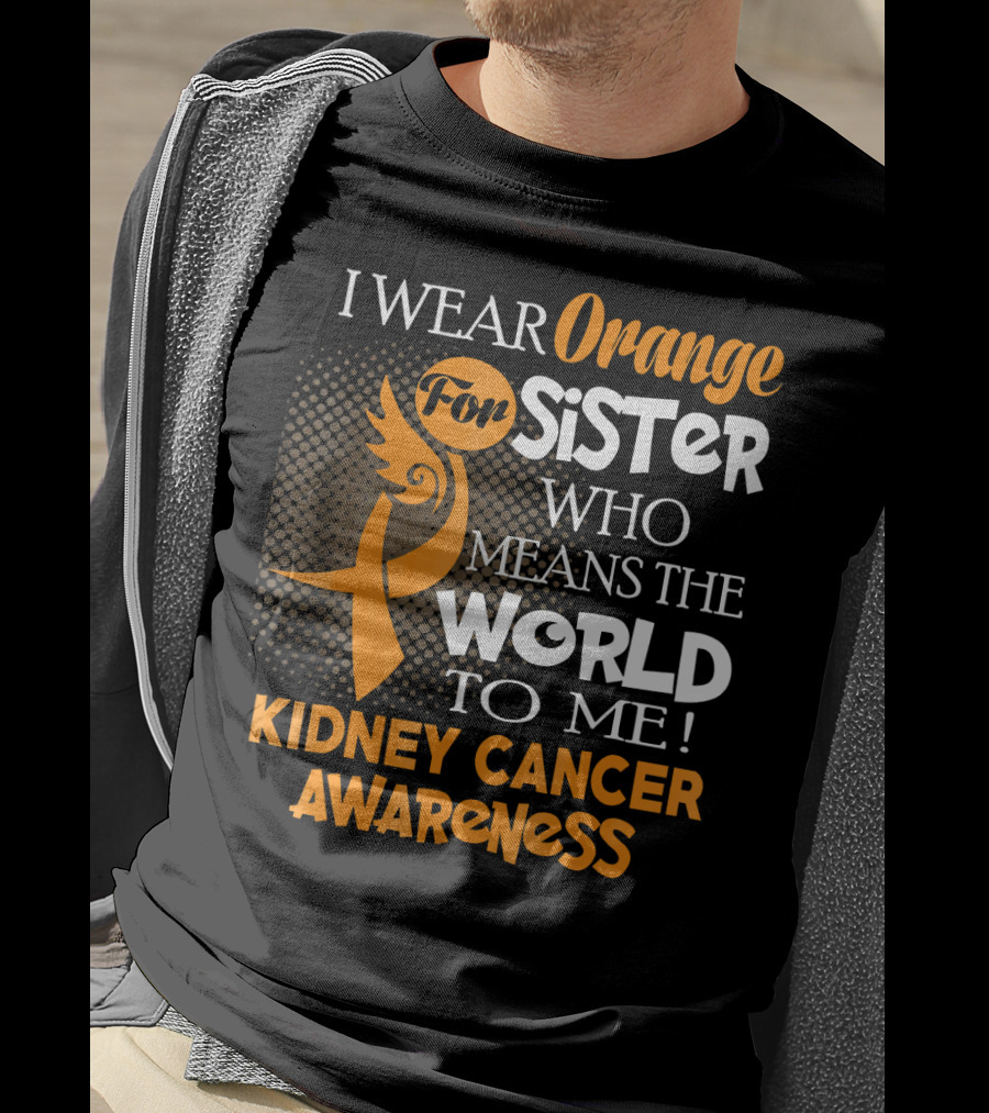 I Wear Orange For Sister Who Means The World To Me Kidney Cancer Awareness T-Shirt