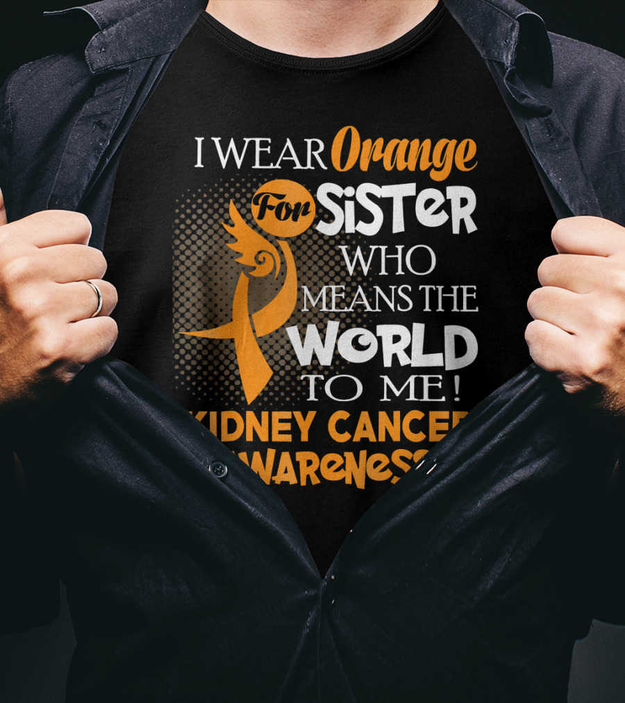 I Wear Orange For Sister Who Means The World To Me Kidney Cancer Awareness T-Shirt
