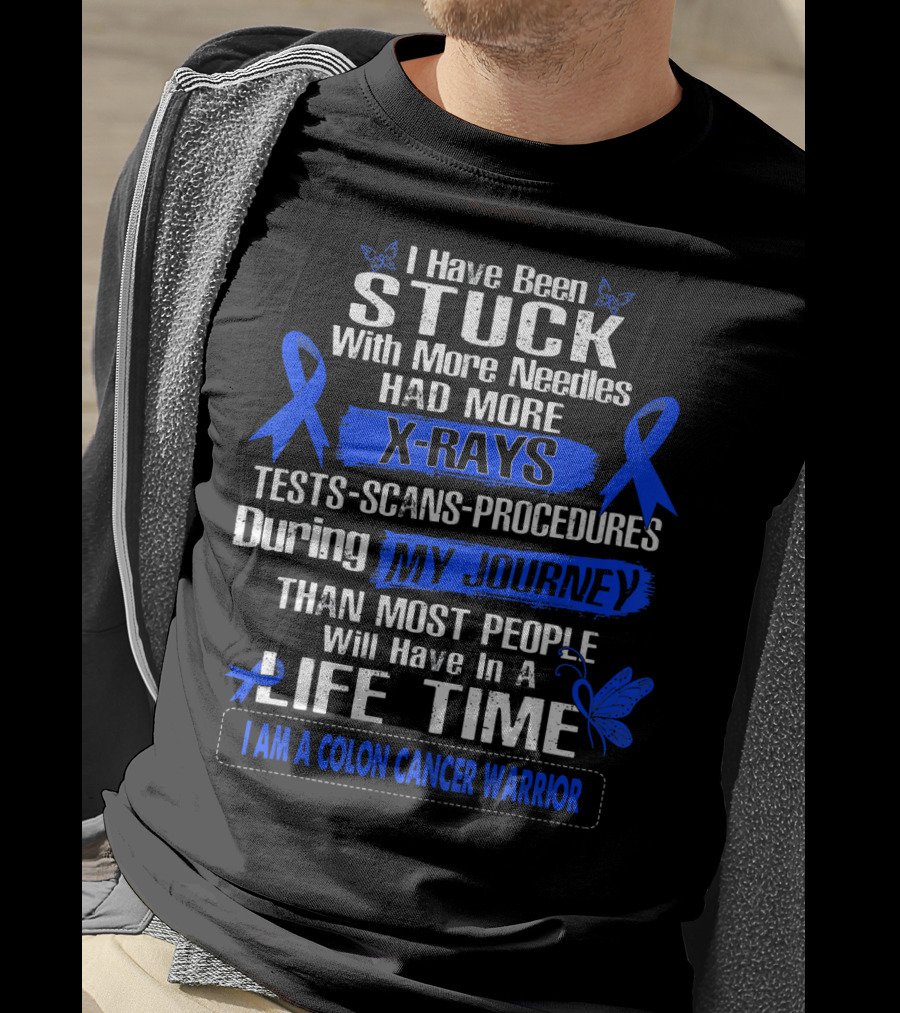 I Have Been Stuck With More Needles Had More X-Rays Tests Scans Procedures During My Journey Than Most People Will Have In A Lifetime I Am A Colon Cancer Warrior T-Shirt