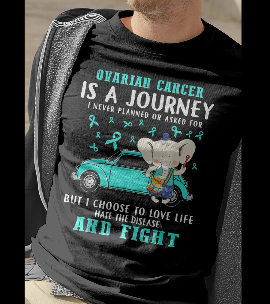 Ovarian Cancer Is A Journey I Never Planned Or Asked For But I Choose To Love Life Hate The Disease And Fight T-Shirt