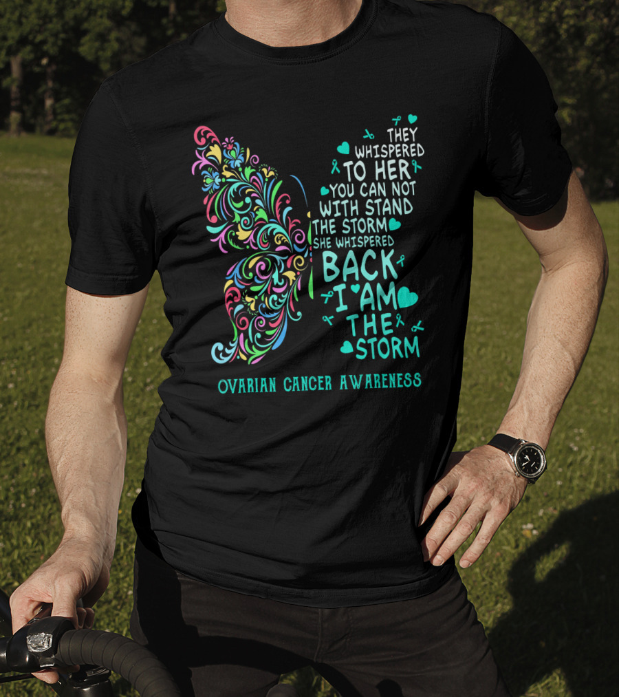 Ovarian Cancer Awareness Butterfly They Whispered To Her You Can Not Withstand The Storm She Whispered Back I Am The Storm T-Shirt