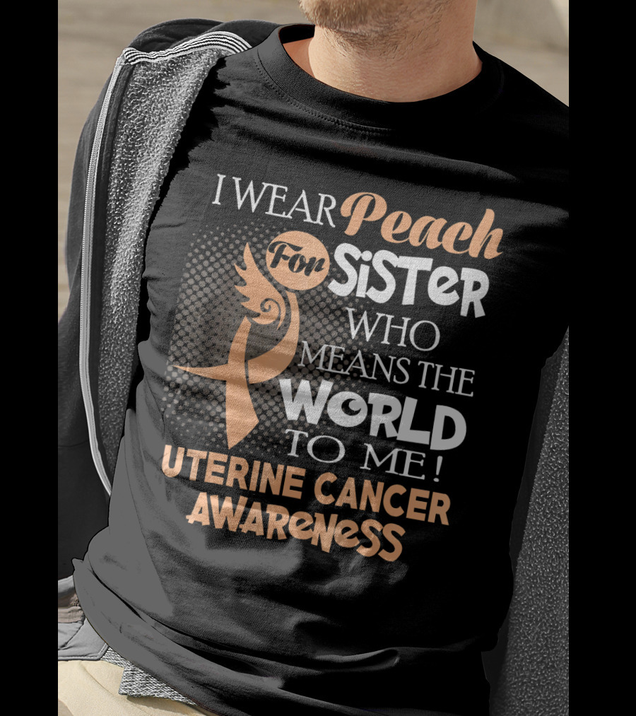 I Wear Peach For Sister Who Means The World To Me Uterine Cancer Awareness T-Shirt