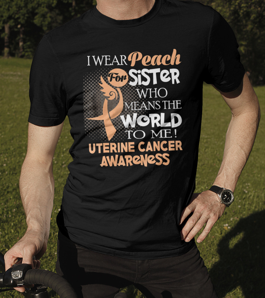 I Wear Peach For Sister Who Means The World To Me Uterine Cancer Awareness T-Shirt