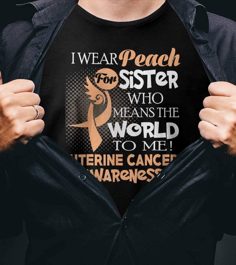 I Wear Peach For Sister Who Means The World To Me Uterine Cancer Awareness T-Shirt