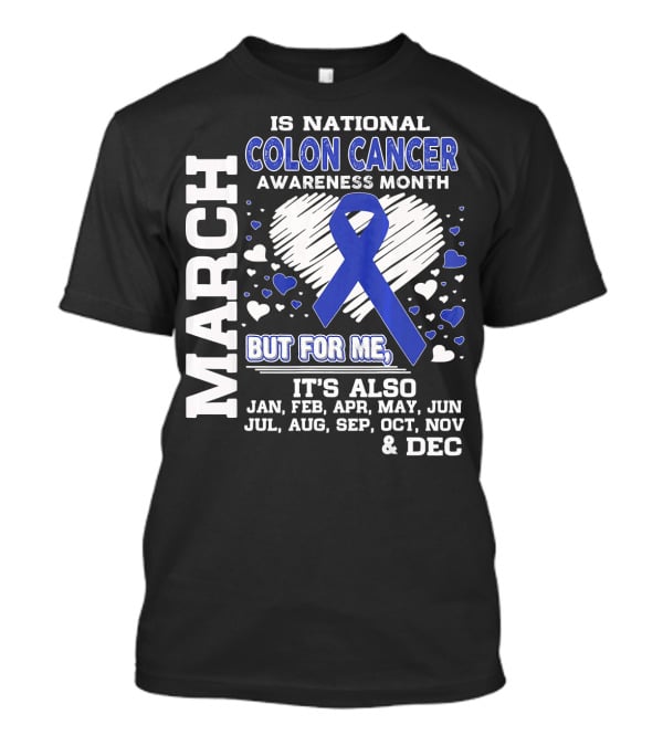 March Is National Colon Cancer Awareness Month But For ME It's Also Jan Feb Apr May Jun Jul Aug Sep Oct Nov Dec T-Shirt