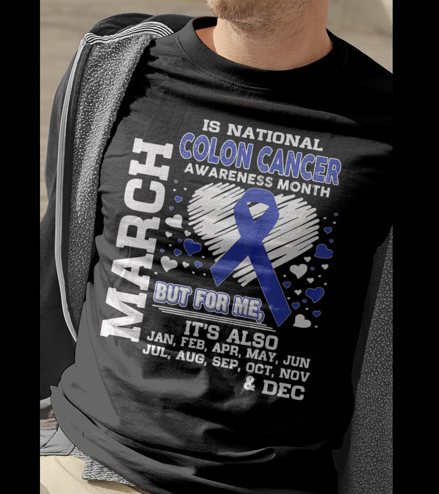 March Is National Colon Cancer Awareness Month But For ME It's Also Jan Feb Apr May Jun Jul Aug Sep Oct Nov Dec T-Shirt
