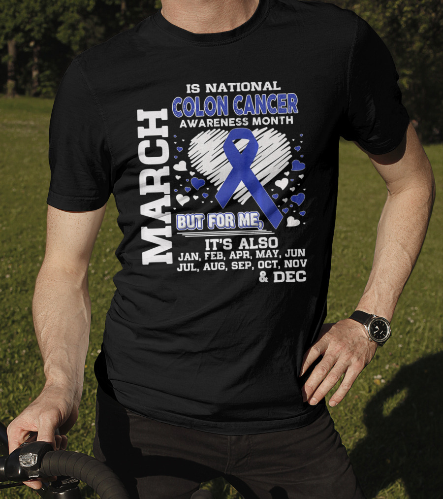 March Is National Colon Cancer Awareness Month But For ME It's Also Jan Feb Apr May Jun Jul Aug Sep Oct Nov Dec T-Shirt