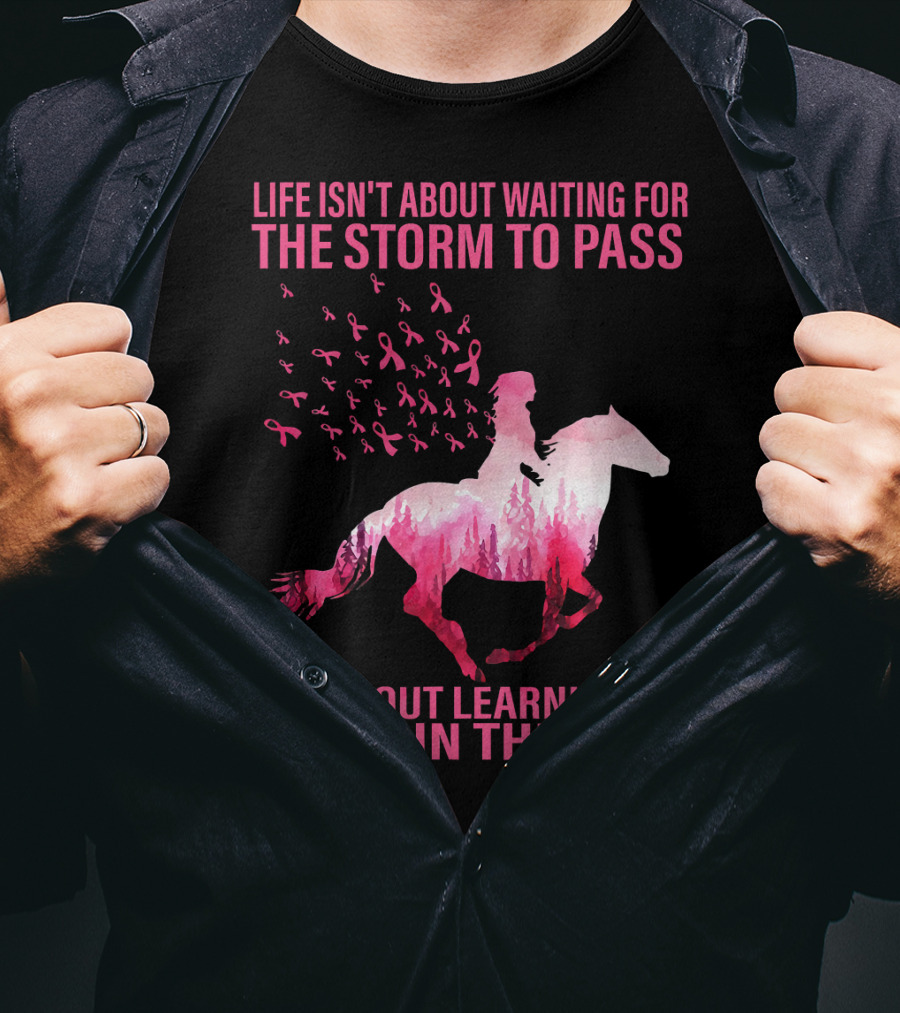 Life Isn't About Waiting For The Storm To Pass Breast Cancer Awareness Dance In The Rain T-Shirt