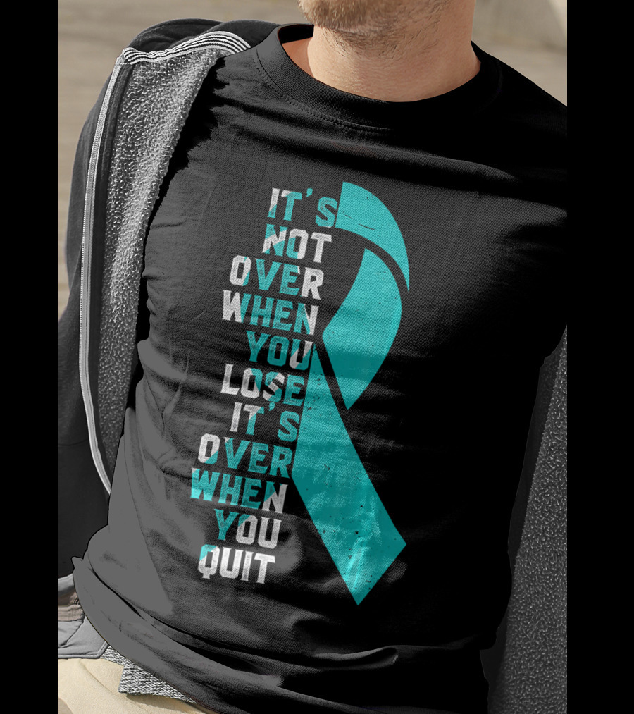 It's Not Over When You Lose It's Over When You Quit Ovarian Cancer Awareness T-Shirt
