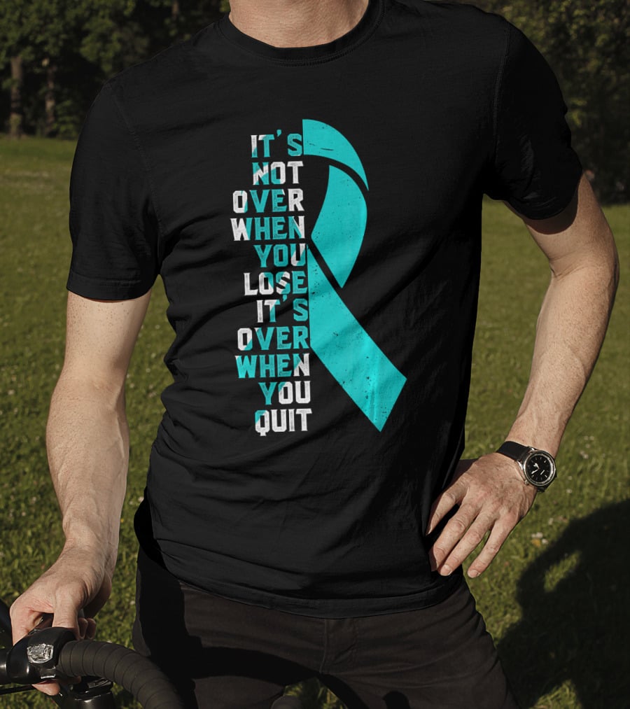 It's Not Over When You Lose It's Over When You Quit Ovarian Cancer Awareness T-Shirt