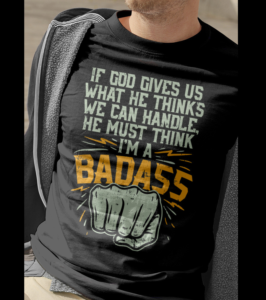 If God Gives Us What He Thinks We Can Handle He Must Think I'm A Badass Fist T-Shirt