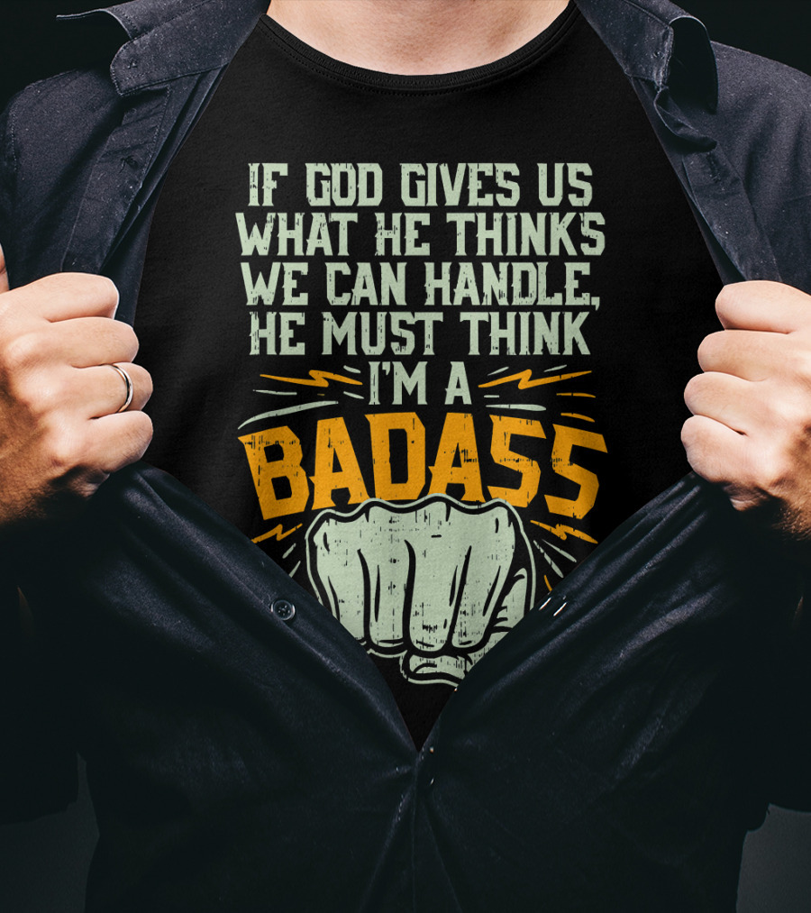 If God Gives Us What He Thinks We Can Handle He Must Think I'm A Badass Fist T-Shirt