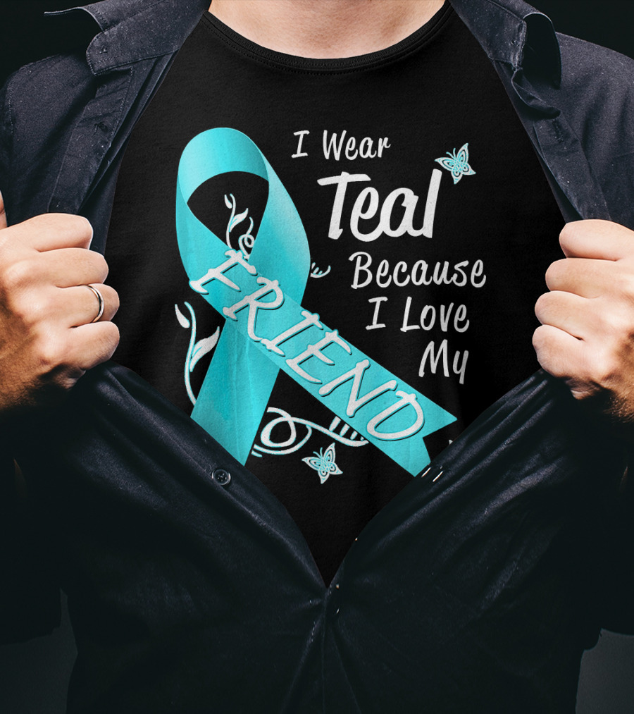 I Wear Teal Because I Love My Friend Ovarian Cancer Awareness T-Shirt