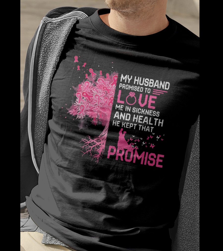 My Husband Promised To Love Me In Sickness And Health He Kept That Promise Breast Cancer Awareness T-Shirt